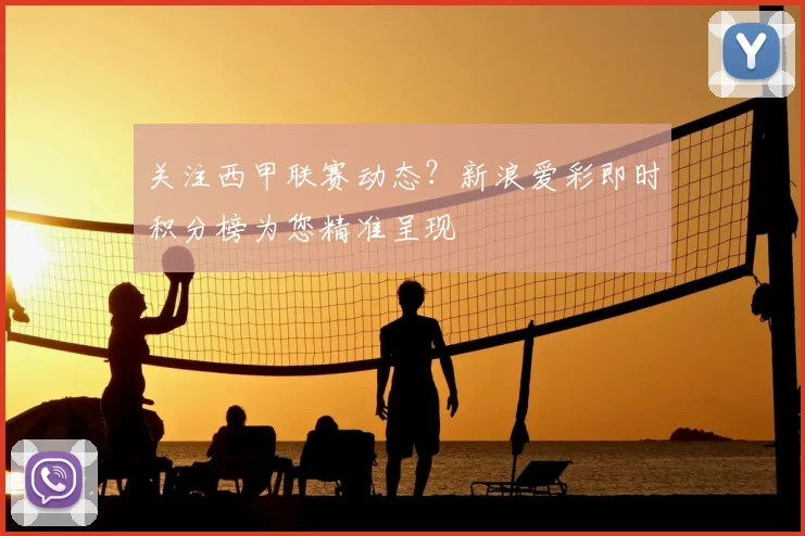 关注西甲联赛动态？新浪爱彩即时积分榜为您精准呈现