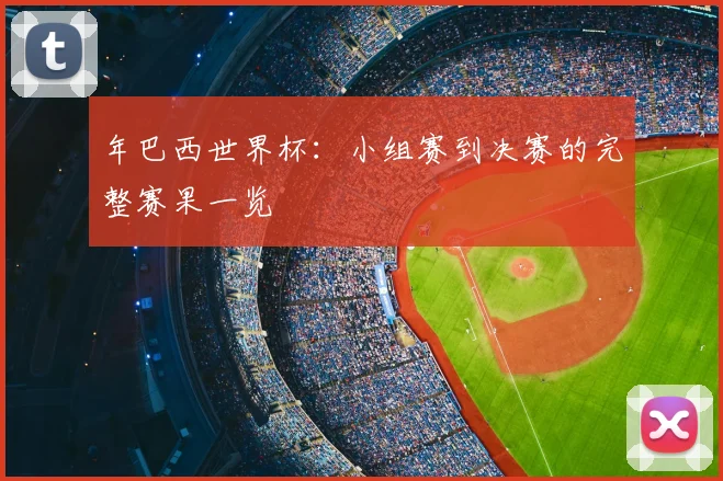 年巴西世界杯：小组赛到决赛的完整赛果一览