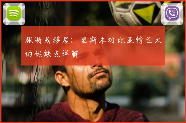 旅游或移居：里斯本对比亚特兰大的优缺点详解