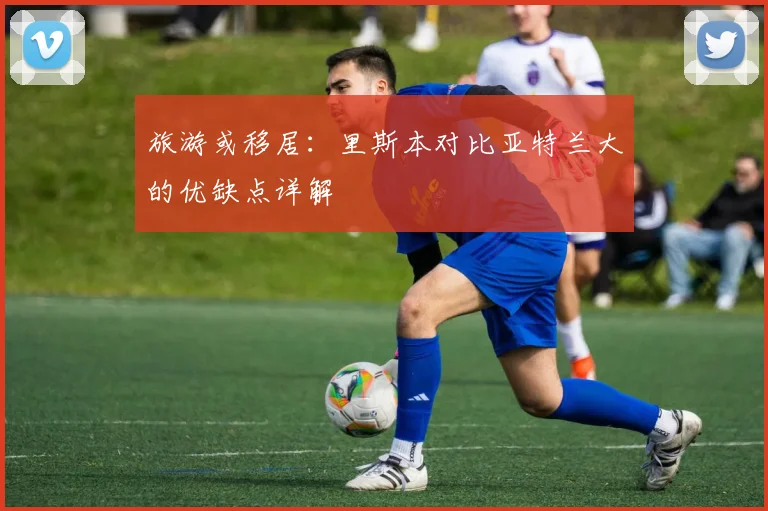 旅游或移居：里斯本对比亚特兰大的优缺点详解