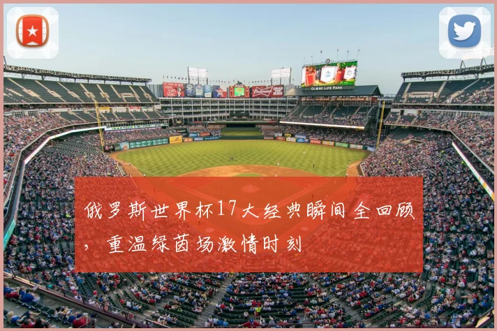 俄罗斯世界杯17大经典瞬间全回顾，重温绿茵场激情时刻