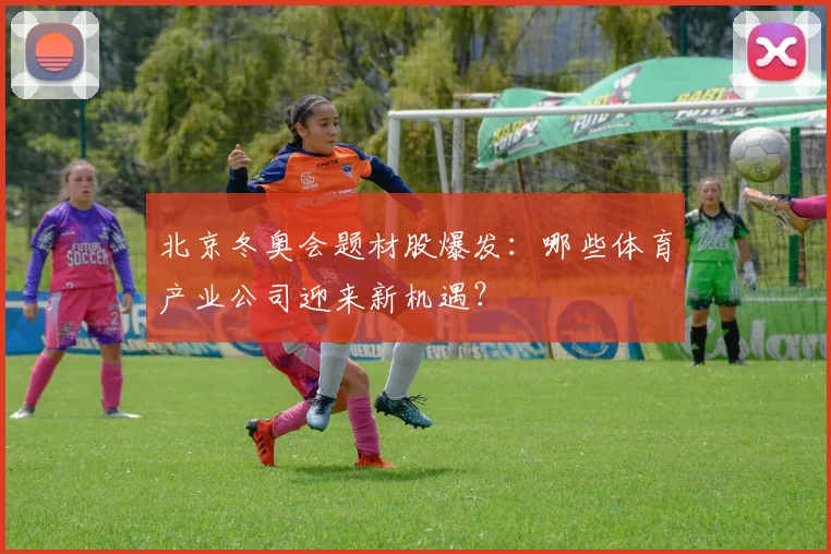 北京冬奥会题材股爆发：哪些体育产业公司迎来新机遇？