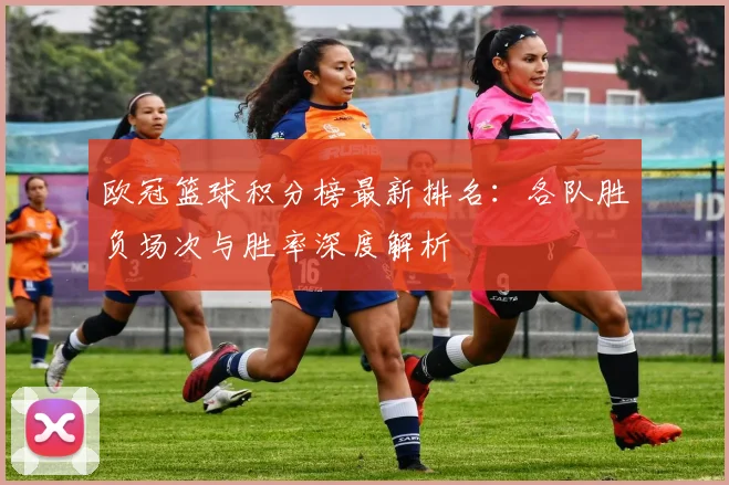 欧冠篮球积分榜最新排名：各队胜负场次与胜率深度解析