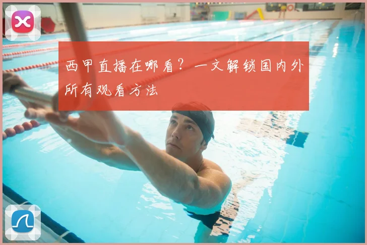 西甲直播在哪看？一文解锁国内外所有观看方法