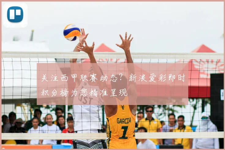 关注西甲联赛动态？新浪爱彩即时积分榜为您精准呈现