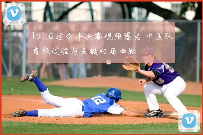 lol亚运会半决赛视频曝光 中国队晋级过程与关键对局回顾
