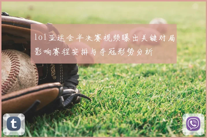 lol亚运会半决赛视频曝出关键对局影响赛程安排与夺冠形势分析