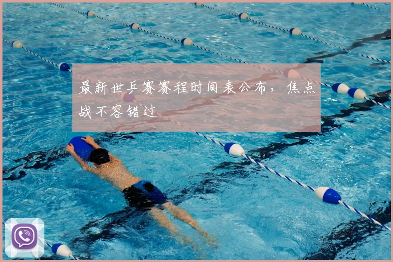 最新世乒赛赛程时间表公布，焦点战不容错过