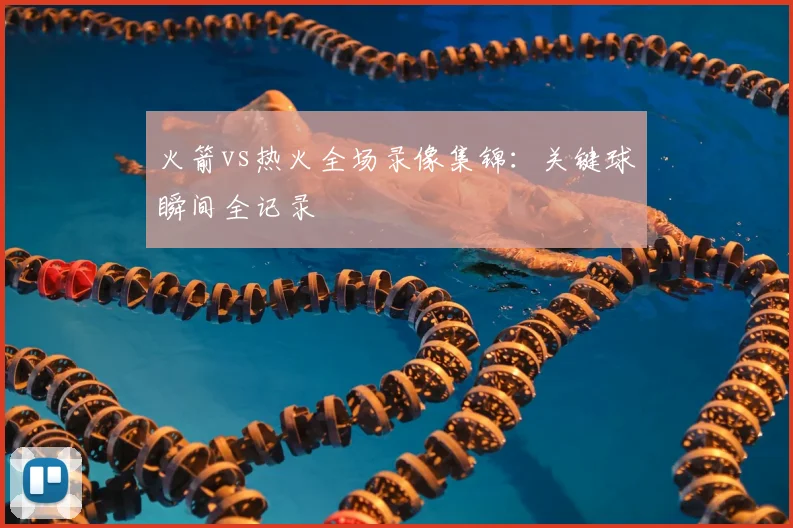 火箭vs热火全场录像集锦：关键球瞬间全记录