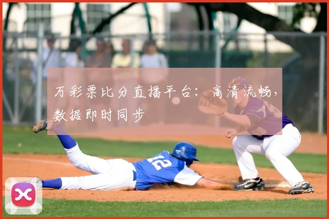 万彩票比分直播平台：高清流畅，数据即时同步