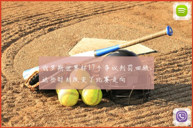 俄罗斯世界杯17个争议判罚回顾，这些时刻改变了比赛走向