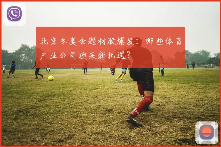 北京冬奥会题材股爆发：哪些体育产业公司迎来新机遇？