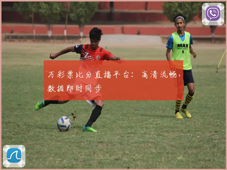 万彩票比分直播平台：高清流畅，数据即时同步