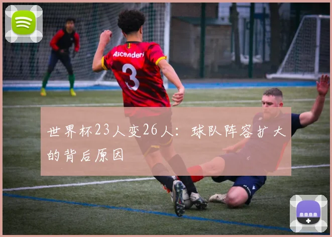 世界杯23人变26人：球队阵容扩大的背后原因