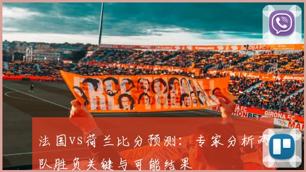 法国vs荷兰比分预测：专家分析两队胜负关键与可能结果