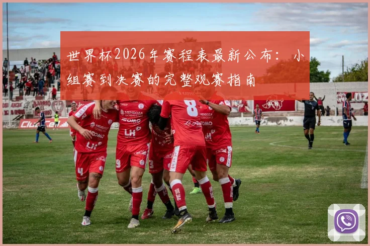 世界杯2026年赛程表最新公布：小组赛到决赛的完整观赛指南