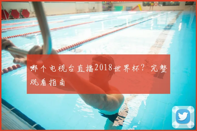 哪个电视台直播2018世界杯？完整观看指南