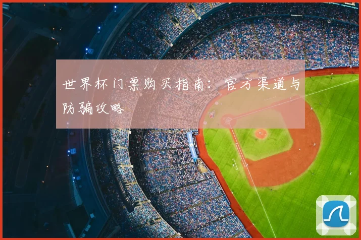 世界杯门票购买指南：官方渠道与防骗攻略