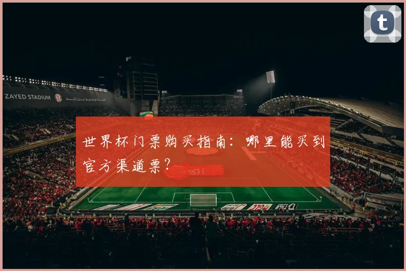 世界杯门票购买指南：哪里能买到官方渠道票？