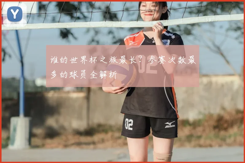 谁的世界杯之旅最长？参赛次数最多的球员全解析
