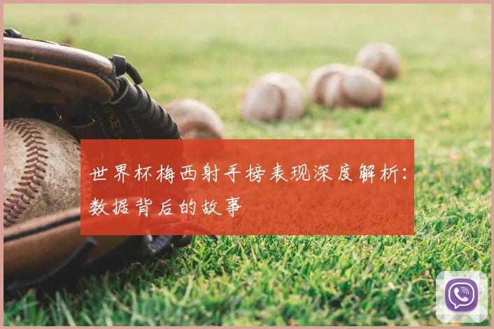 世界杯梅西射手榜表现深度解析:数据背后的故事