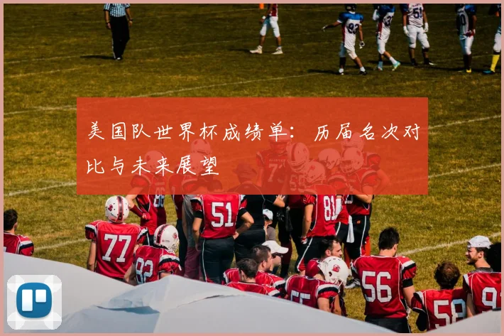 美国队世界杯成绩单:历届名次对比与未来展望