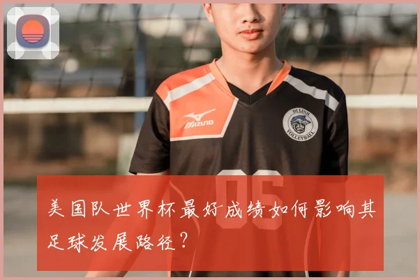 美国队世界杯最好成绩如何影响其足球发展路径？