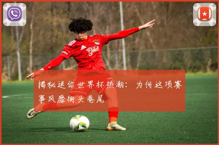 揭秘迷你世界杯热潮：为何这项赛事风靡街头巷尾