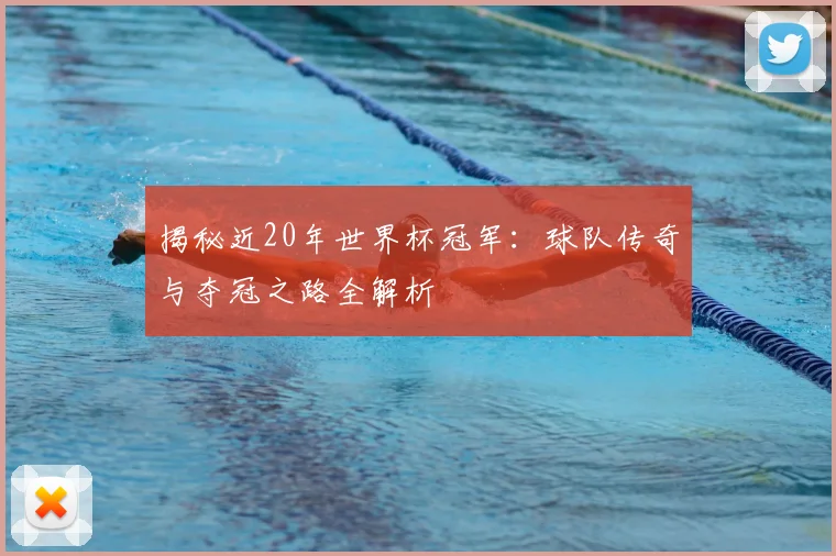 揭秘近20年世界杯冠军：球队传奇与夺冠之路全解析