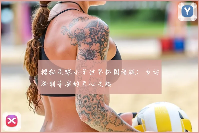 揭秘足球小子世界杯国语版：专访译制导演的匠心之路