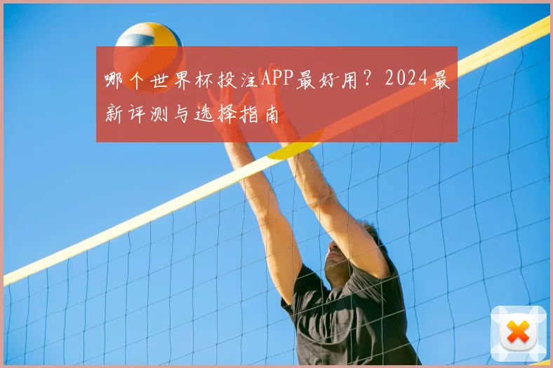 哪个世界杯投注APP最好用？2024最新评测与选择指南