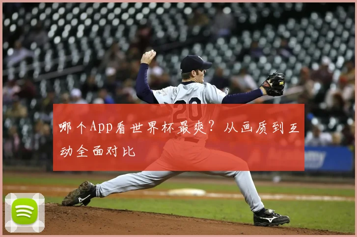 哪个App看世界杯最爽？从画质到互动全面对比