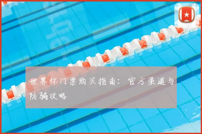 世界杯门票购买指南：官方渠道与防骗攻略