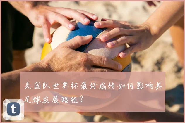 美国队世界杯最好成绩如何影响其足球发展路径？
