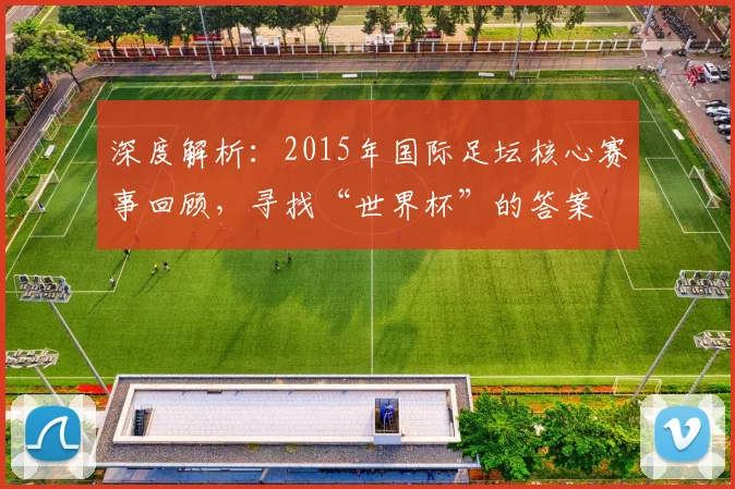 深度解析：2015年国际足坛核心赛事回顾，寻找“世界杯”的答案