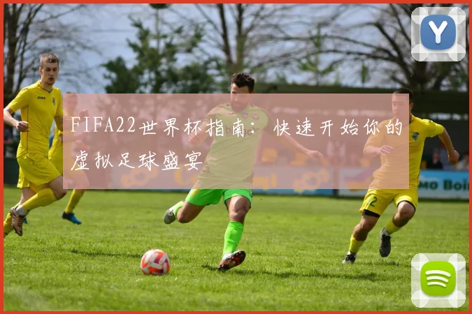 FIFA22世界杯指南：快速开始你的虚拟足球盛宴